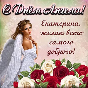 Екатерина, с Днём Ангела, желаю всего самого доброго