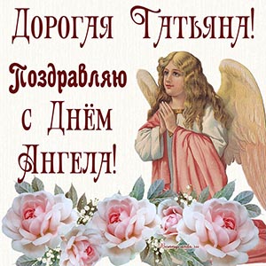 Открытка - дорогая Татьяна, поздравляю с Днём Ангела