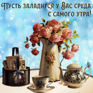 Чайные розы с красивым пожеланием на среду