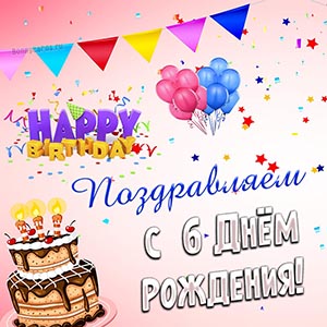 Поздравляем с шестым Днём рождения с тортом и шариками