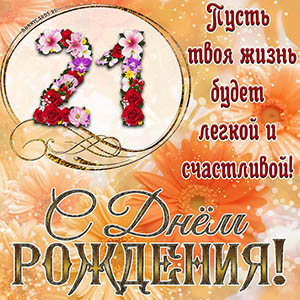 На 21 год - пусть твоя жизнь будет легкой и счастливой