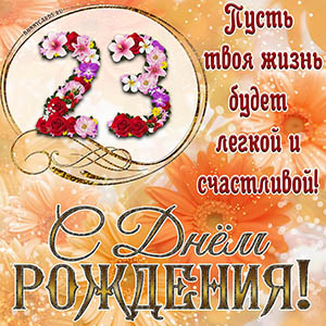На 23 года - пусть твоя жизнь будет легкой и счастливой