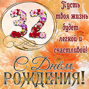 На 32 года - пусть твоя жизнь будет легкой и счастливой