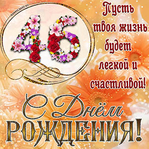 На 46 лет - пусть твоя жизнь будет легкой и счастливой