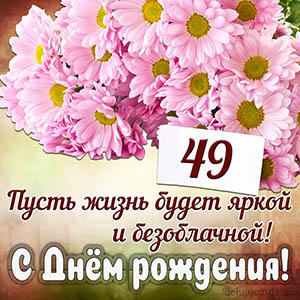Прекрасное пожелание на 49 лет яркой и безоблачной жизни