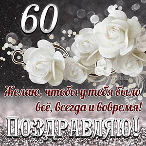 Открытка на 60 лет - чтобы у тебя было все, всегда и вовремя
