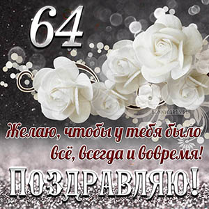 Открытка на 64 года - чтобы у тебя было все, всегда и вовремя
