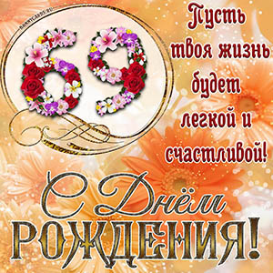На 69 лет - пусть твоя жизнь будет легкой и счастливой