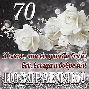 Открытка на 70 лет - чтобы у тебя было все, всегда и вовремя