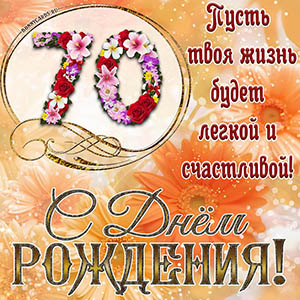 На 70 лет - пусть твоя жизнь будет легкой и счастливой