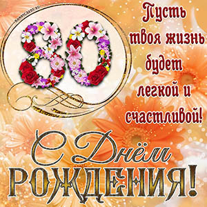 На 80 лет - пусть твоя жизнь будет легкой и счастливой