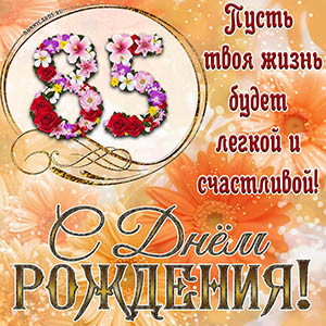 На 85 лет - пусть твоя жизнь будет легкой и счастливой