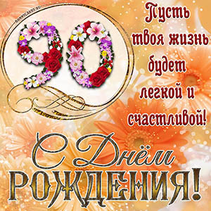 На 90 лет - пусть твоя жизнь будет легкой и счастливой