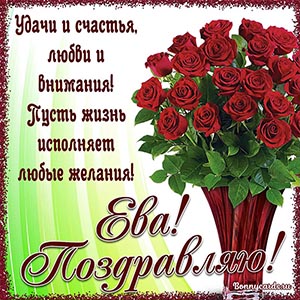 Ева, поздравляю, удачи и счастья, любви и внимания